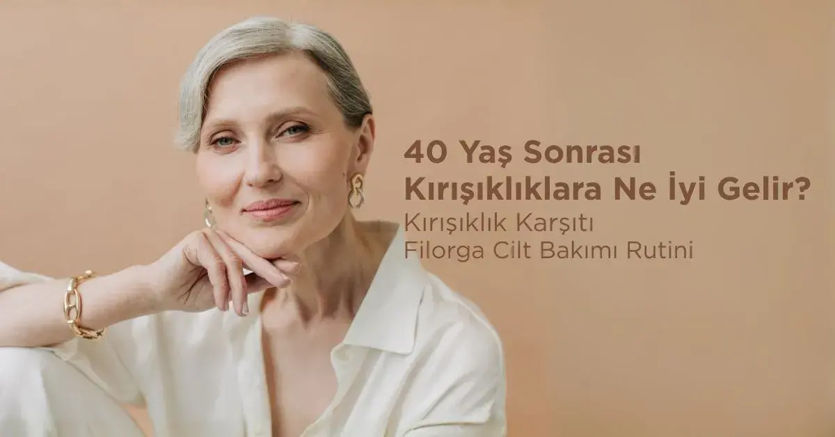 40 Yaş Sonrası Kırışıklıklara Ne İyi Gelir? Kırışıklık Karşıtı Filorga Cilt Bakımı Rutini