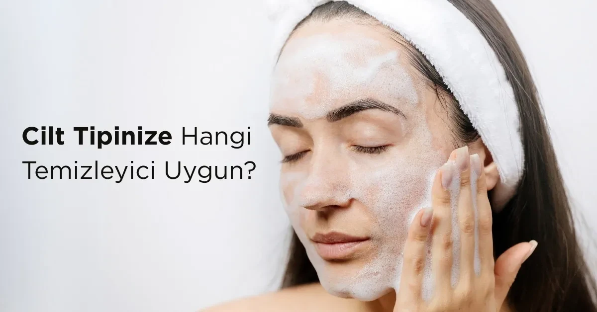 Cilt Tipine Göre Doğru Temizleyici Seçimi