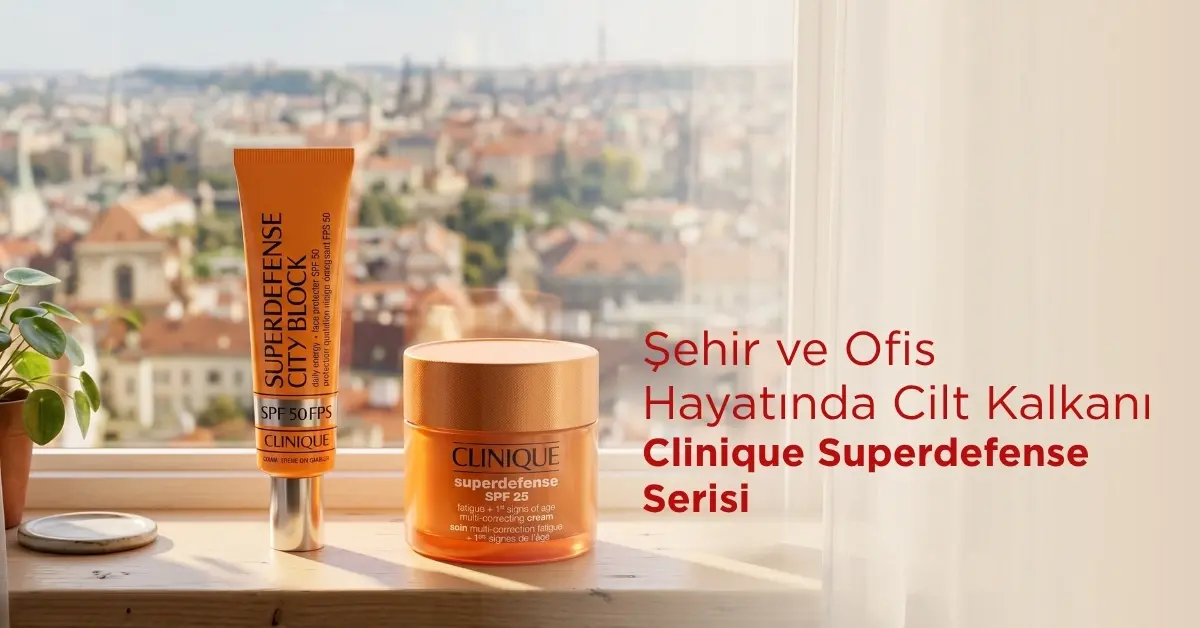 Şehir ve Ofis Hayatında Cilt Kalkanı Clinique Superdefense Serisi 