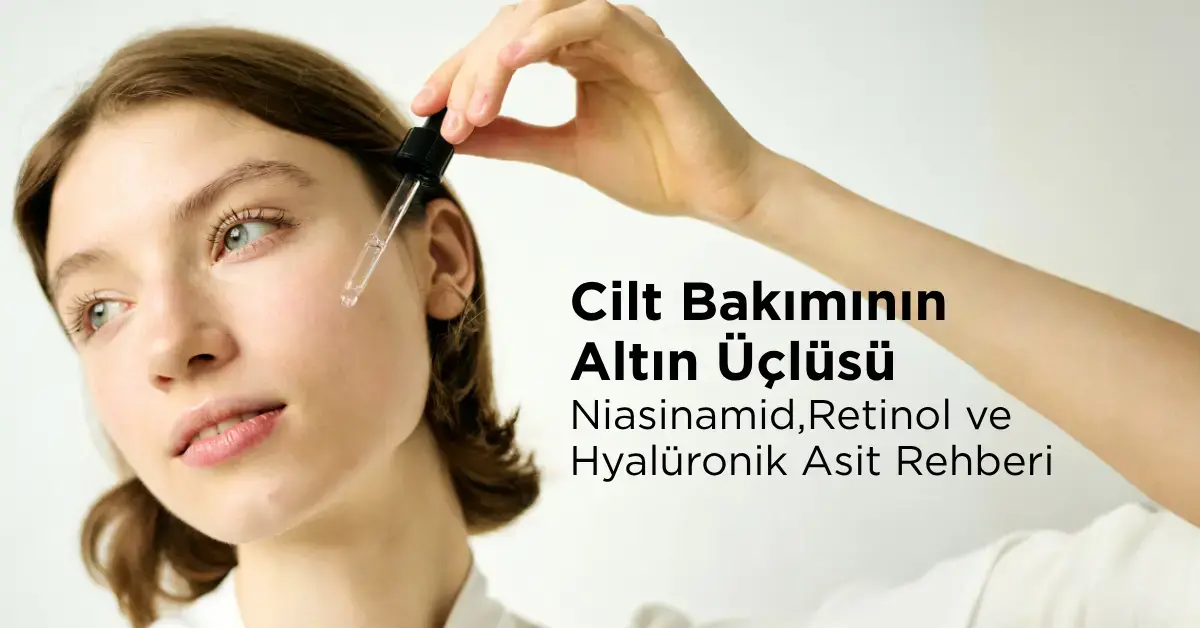 Cilt Bakımının Altın Üçlüsü Niasinamid, Retinol ve Hyalüronik Asit Rehberi 