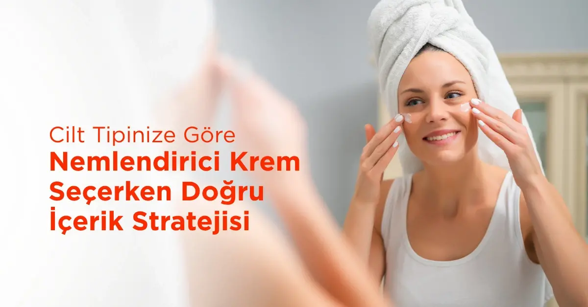Cilt Tipinize Göre Nemlendirici Krem Seçerken Doğru İçerik Stratejisi