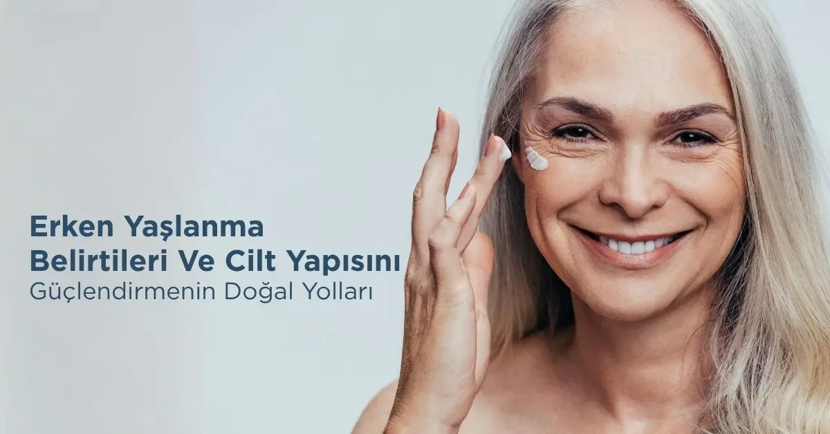 Erken Yaşlanma Belirtileri Ve Cilt Yapısını Güçlendirmenin Doğal Yolları