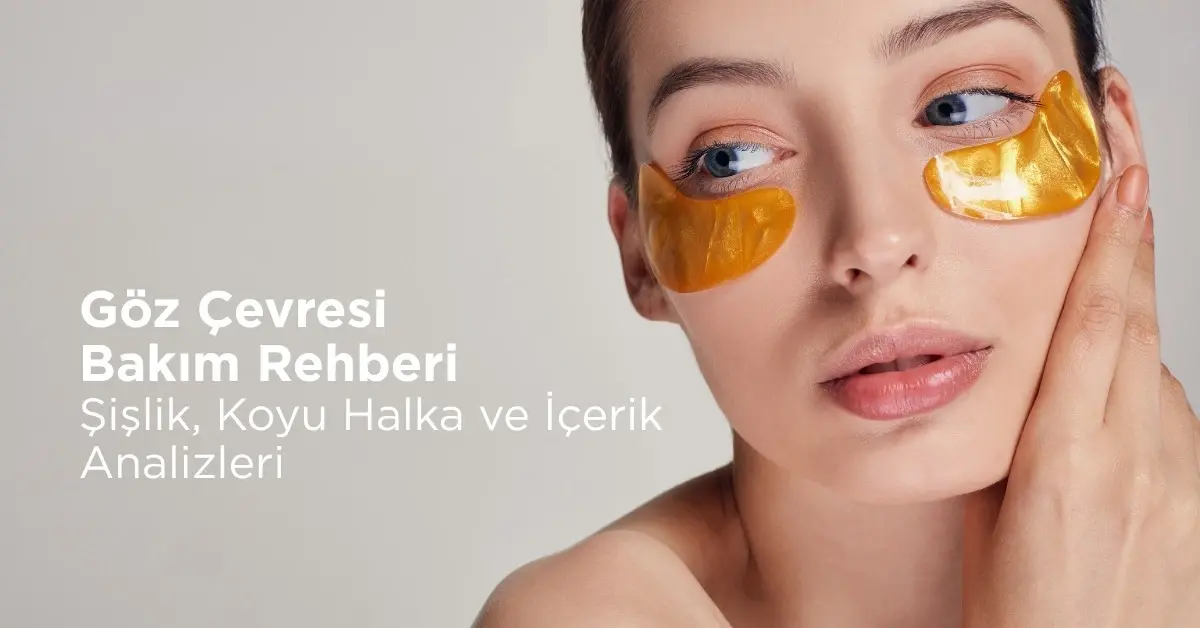 Göz Çevresi Bakım Rehberi Şişlik, Koyu Halka ve İçerik Analizleri