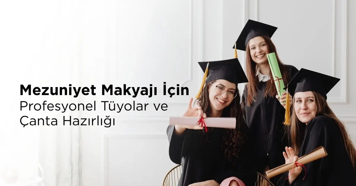 Mezuniyet Makyajı İçin Profesyonel Tüyolar ve Çanta Hazırlığı 
