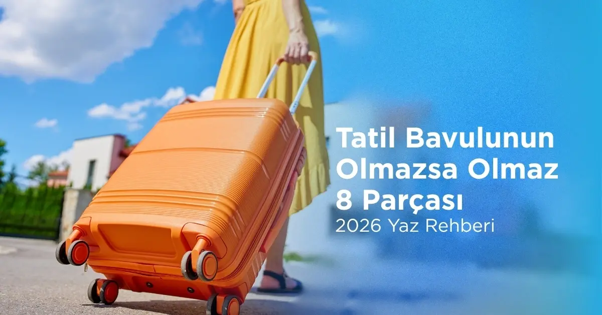 Tatil Bavulunun Olmazsa Olmaz 8 Parçası 2026 Yaz Rehberi